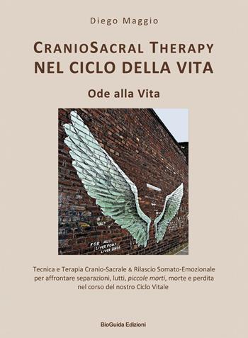 Cranio sacral therapy nel ciclo della vita. Ode alla vita. Tecnica e terapia cranio-sacrale & rilascio somato-emozionale per affrontare separazioni, lutti, piccole morti, morte e perdita nel corso del nostro ciclo vitale - Diego Maggio - Libro BioGuida 2019 | Libraccio.it