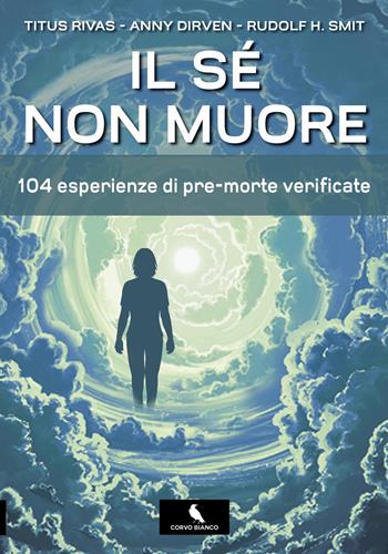 Il sé non muore. 104 esperienze di pre-morte verificate - Titus Rivas, Anny Dirven, Rudolf H. Smit - Libro Corvo Bianco 2018 | Libraccio.it