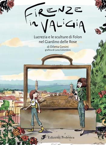 Firenze in valigia. Lucrezia e le sculture di Folon nel giardino delle rose - Diletta Corsini - Libro Edizioni Federica 2021 | Libraccio.it