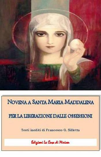 Novena a santa Maria Maddalena per la liberazione dalle ossessioni - Gastone Francesco Silletta - Libro La Casa di Miriam 2016, Spiritualità | Libraccio.it