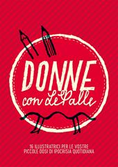 Donne con LePalle. 16 illustratrici per le vostre piccole dosi d'ipocrisia quotidiana. Ediz. illustrata
