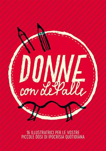 Donne con LePalle. 16 illustratrici per le vostre piccole dosi d'ipocrisia quotidiana. Ediz. illustrata  - Libro LePalle.it 2016 | Libraccio.it