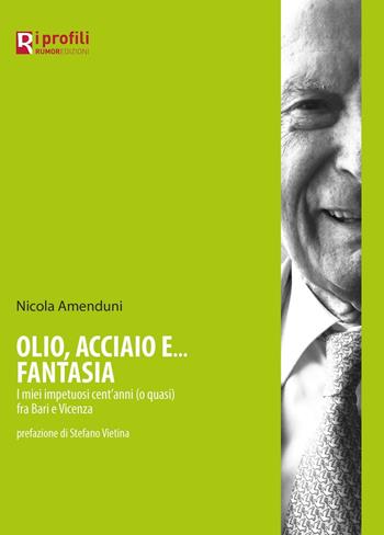Olio, acciaio e... fantasia. I miei impetuosi cent'anni (o quasi) fra Bari e Vicenza - Nicola Amenduni - Libro Rig 2016, I profili | Libraccio.it