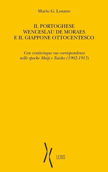 Il portoghese Wenceslau de Moraes e il Giappone ottocentesco. Con venticinque sue corrispondenze nelle epoche Meiji e Taisho (1902-1913) - Mario G. Losano - Libro Lexis 2020 | Libraccio.it