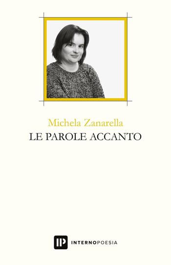 Le parole accanto - Michela Zanarella - Libro Interno Poesia Editore 2017, Interno Libri | Libraccio.it