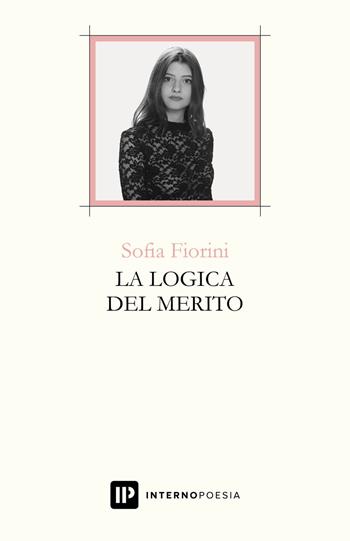 La logica del merito - Sofia Fiorini - Libro Interno Poesia Editore 2017, Interno Libri | Libraccio.it