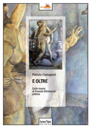 E oltre. Sulle tracce di Ernesta Oltremonti, pittrice - Patrizia Castagnoli - Libro Tufani Editrice 2019, Critica | Libraccio.it