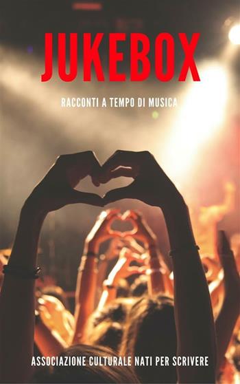 Jukebox. Racconti a tempo di musica  - Libro Nati per Scrivere 2017 | Libraccio.it
