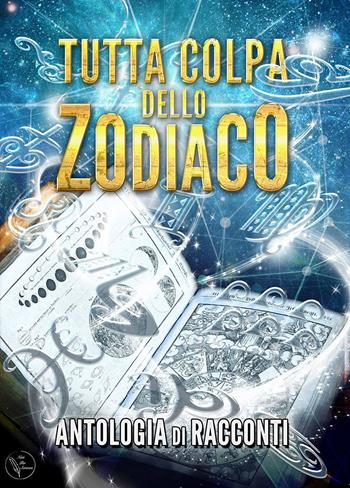 Tutta colpa dello zodiaco  - Libro Nati per Scrivere 2018 | Libraccio.it