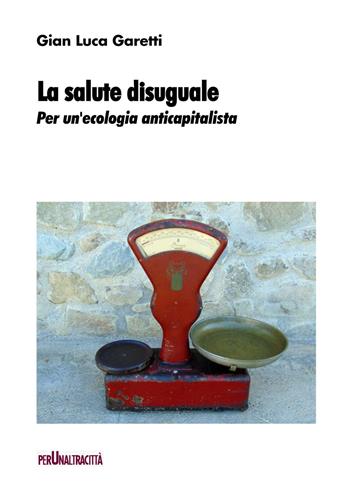 La salute disuguale. Per un'ecologia anticapitalista - Gian Luca Garetti - Libro Perunaltracittà 2021 | Libraccio.it