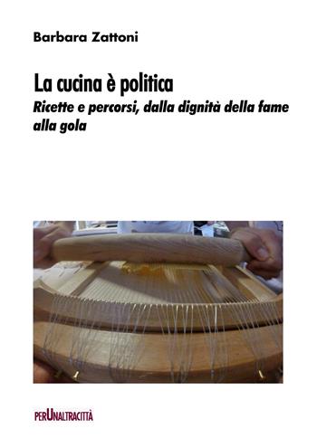 La cucina è politica. Ricette e percorsi, dalla dignità della fame alla gola - Barbara Zattoni - Libro Perunaltracittà 2021 | Libraccio.it