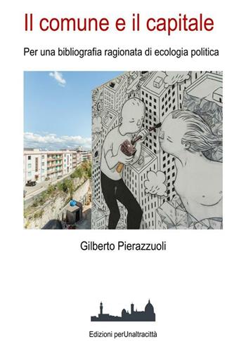 Il comune e il capitale. Per una bibliografia ragionata di ecologia politica - Gilberto Pierazzuoli - Libro Perunaltracittà 2018 | Libraccio.it