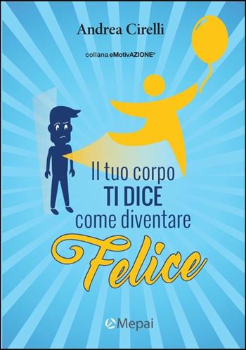 Il corpo ti dice come diventare felice - Andrea Cirelli - Libro Mepai 2016 | Libraccio.it