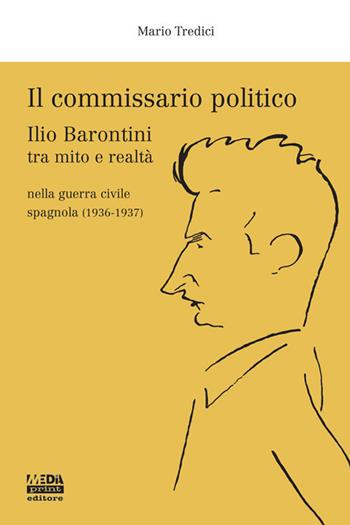 Il commissario politico. Ilio Barontini tra mito e realtà nella guerra civile spagnola (1936-1937) - Mario Tredici - Libro Media Print Editore 2018 | Libraccio.it