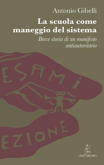 La scuola come maneggio del sistema. Breve storia di un manifesto antiautoritario - Antonio Gibelli - Libro L'Amico Ritrovato 2016 | Libraccio.it