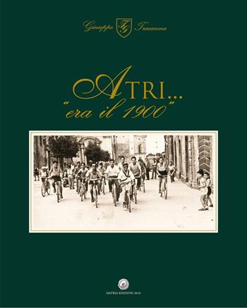 Atri... «era il 1900». Ediz. illustrata - Giuseppe Tracanna - Libro Hatria Edizioni 2016 | Libraccio.it