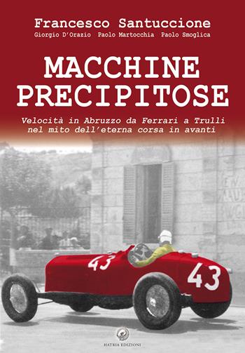 Macchine precipitose. Velocità in Abruzzo da Ferrari a Trulli nel mito dell'eterna corsa in avanti. Ediz. speciale - Francesco Santuccione, Giorgio D'Orazio, Paolo Martocchia - Libro Hatria Edizioni 2019 | Libraccio.it