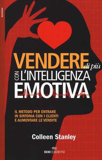 Vendere di più con l'intelligenza emotiva. Il metodo per entrare in sintonia con i clienti e aumentare le vendite - Colleen Stanley - Libro ROI edizioni 2017 | Libraccio.it