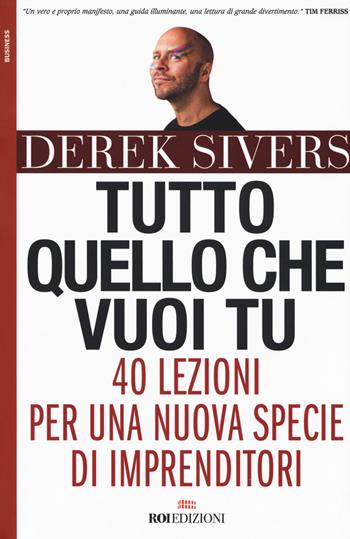 Tutto quello che vuoi tu. 40 lezioni per una nuova specie di imprenditori - Derek Sivers - Libro ROI edizioni 2017, Business | Libraccio.it