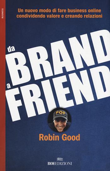 Da brand a friend. Un nuovo modo di fare business online condividendo valore e creando relazioni - Robin Good - Libro ROI edizioni 2017, Business | Libraccio.it