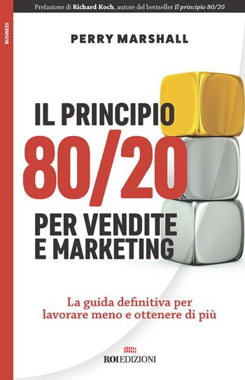 Il principio 80/20 per vendite e marketing. La guida definitiva per lavorare meno e ottenere di più - Perry Marshall - Libro ROI edizioni 2018, Business | Libraccio.it