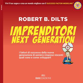 Imprenditori next generation. I fattori di successo della nuova generazione di uomini e imprese vincenti: quali sono e come svilupparli - Robert B. Dilts - Libro ROI edizioni 2018, Business | Libraccio.it