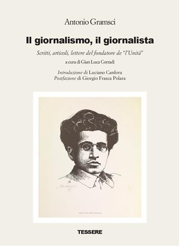 Il giornalismo, il giornalista. Scritti, articoli, lettere del fondatore de «l'Unità» - Antonio Gramsci - Libro Tessere 2017 | Libraccio.it