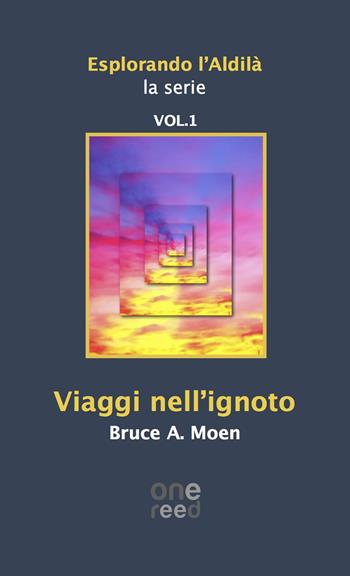 Viaggi nell'ignoto. Esplorando l'Aldilà. Vol. 1 - Bruce A. Moen - Libro Onereededizioni 2017, Mystírio | Libraccio.it