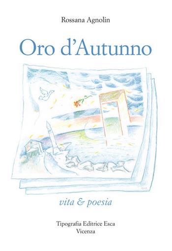 Oro d'autunno. Vita & poesia - Rossana Agnolin - Libro Tipografia Editrice Esca 2017 | Libraccio.it