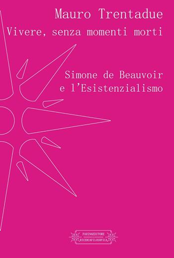 Vivere, senza momenti morti. Simone de Beauvoir e l'Esistenzialismo - Mauro Trentadue - Libro Farinaeditore 2017, Ricerca filosofica | Libraccio.it