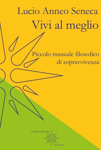 Vivi al meglio. Piccolo manuale filosofico di sopravvivenza - Lucio Anneo Seneca - Libro Farinaeditore 2017, I lieviti | Libraccio.it