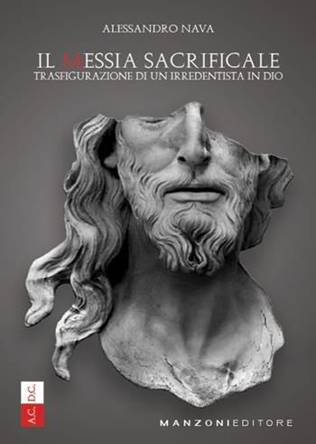 Il Messia sacrificale. Trasfigurazione di un irredentista in Dio - Alessandro Nava - Libro Manzoni Editore 2019 | Libraccio.it