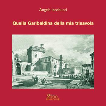 Quella Garibaldina della mia trisavola - Angela Iacobucci - Libro Edizioni 2000diciassette 2017, Romanzo storico | Libraccio.it