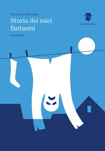 Storia dei miei fantasmi - Francesco Borrasso - Libro Caffèorchidea 2017, Romanzi e racconti | Libraccio.it