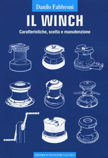 Il winch. Caratteristiche, scelta e manutenzione - Danilo Fabbroni - Libro Incontri Nautici 2018 | Libraccio.it