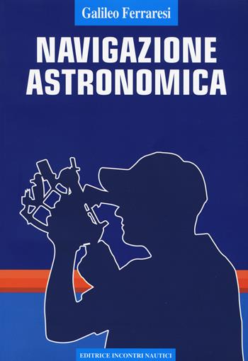 Navigazione astronomica - Galileo Ferraresi - Libro Incontri Nautici 2018 | Libraccio.it