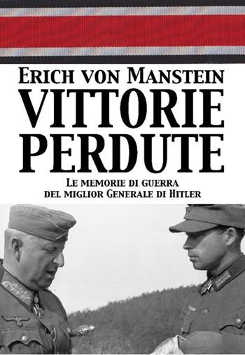 Vittorie perdute. Le memorie di guerra del miglior Generale di Hitler - Erich von Manstein - Libro ITALIA Storica Edizioni 2017, Contemporanea | Libraccio.it