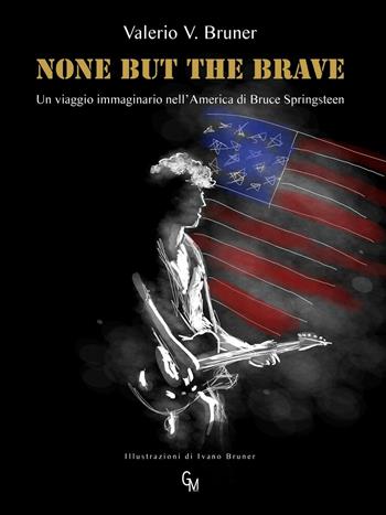 None but the brave. Un viaggio immaginario nell'America di Bruce Springsteen - Valerio V. Bruner - Libro GM Press 2016, Narrativa | Libraccio.it