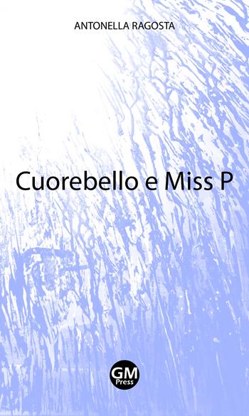Cuorebello e Miss P - Antonella Ragosta - Libro GM Press 2018, Narrativa | Libraccio.it