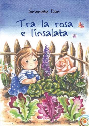 Tra la rosa e l'insalata - Simonetta Dani - Libro Berica Editrice 2017 | Libraccio.it
