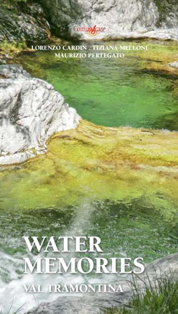Water Memories. Val Tramontina - Lorenzo Cardin, Tiziana Melloni, Maurizio Pertegato - Libro Studio Associato ComunIcare 2019 | Libraccio.it