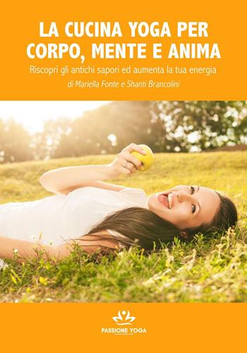 La cucina yoga per corpo, mente e anima. Riscopri gli antichi sapori e aumenta la tua energia - Mariella Fonte, Shanti Brancolini - Libro Corso Italia 2017 | Libraccio.it