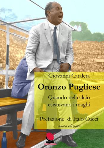 Oronzo Pugliese. Quando nel calcio esistevano i maghi. Nuova ediz. - Giovanni Cataleta - Libro Mitico Channel 2018 | Libraccio.it