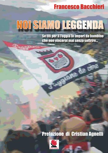 Noi siamo leggenda. Se tifi per il Foggia lo impari da bambino che non vincerai mai senza soffrire - Francesco Bacchieri - Libro Mitico Channel 2019 | Libraccio.it