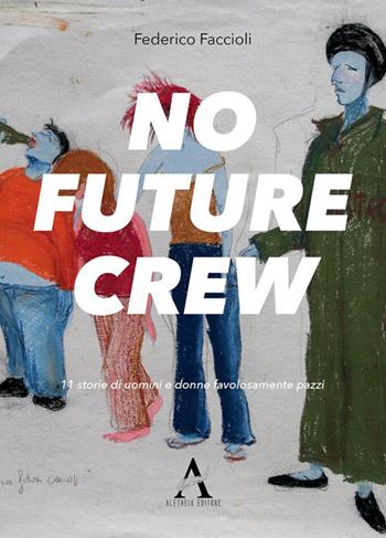 No future crew. 11 storie di uomini e donne favolosamente pazzi - Federico Faccioli - Libro Aletheia Editore 2017 | Libraccio.it