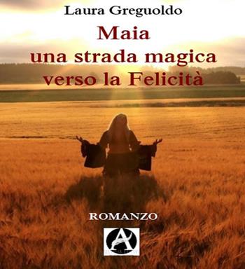 Maia una strada magica verso la felicità - Laura Greguoldo - Libro Aletheia Editore 2017 | Libraccio.it