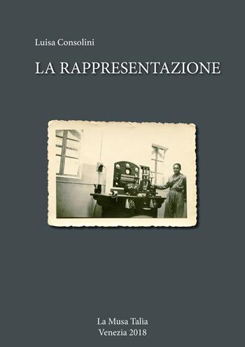 La rappresentazione - Luisa Consolini - Libro La Musa Talìa 2018 | Libraccio.it