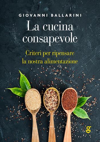 La cucina consapevole, Criteri per ripensare la nostra alimentazione - Giovanni Ballarini - Libro Ghilardi 2020 | Libraccio.it