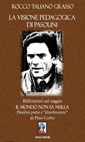 La visione pedagogica di Pasolini. Riflessioni sul saggio «Il mondo non sa nulla» Pasolini poeta e diseducatore di Pino Corbo