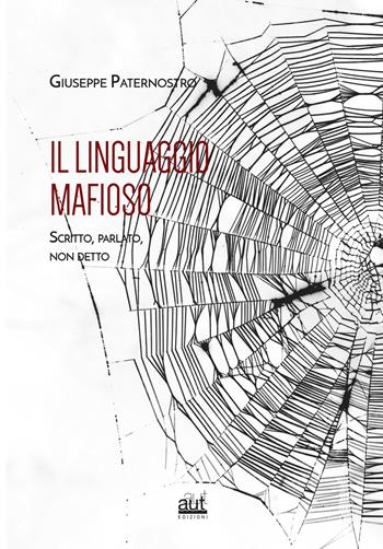 Il linguaggio mafioso. Scritto, parlato, non detto - Giuseppe Paternostro - Libro Aut Aut Edizioni 2017, I saggi | Libraccio.it